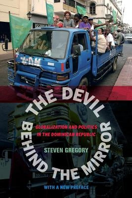 The Devil Behind the Mirror: Globalization and Politics in the Dominican Republic by Gregory, Steven