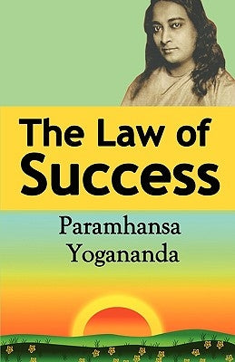 The Law of Success: Using the Power of Spirit to Create Health, Prosperity, and Happiness by Yogananda, Paramahansa