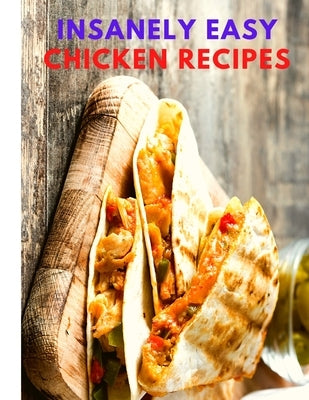 Insanely Easy Chicken Recipes: Plan Quick and Easy Meals, Soups, Chili, Indian, Thai, and More! by Sas Association