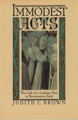 Immodest Acts: The Life of a Lesbian Nun in Renaissance Italy by Brown, Judith C.