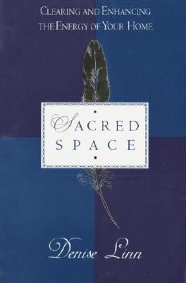 Sacred Space: Clearing and Enhancing the Energy of Your Home by Linn, Denise