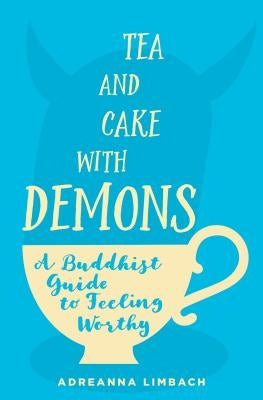 Tea and Cake with Demons: A Buddhist Guide to Feeling Worthy by Limbach, Adreanna