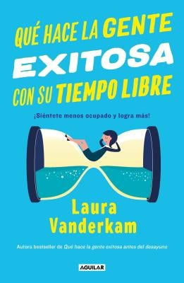 Qué Hace La Gente Exitosa Con Su Tiempo Libre: ¡Siéntete Menos Ocupado Y Logra Más! / Off the Clock: Feel Less Busy While Getting More Done by VanderKam, Laura