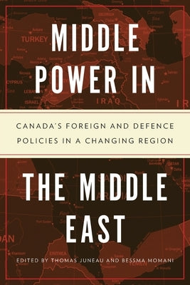 Middle Power in the Middle East: Canada's Foreign and Defence Policies in a Changing Region by Juneau, Thomas