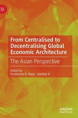 From Centralised to Decentralising Global Economic Architecture: The Asian Perspective by Rana, Pradumna B.