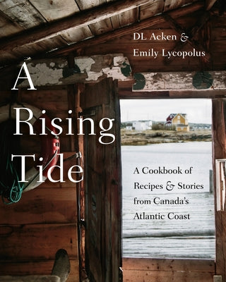 A Rising Tide: A Cookbook of Recipes and Stories from Canada's Atlantic Coast by Acken, DL