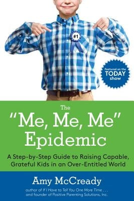 The Me, Me, Me Epidemic: A Step-By-Step Guide to Raising Capable, Grateful Kids in an Over-Entitled World by McCready, Amy