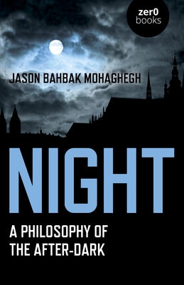 Night: A Philosophy of the After-Dark by Mohaghegh, Jason Bahbak