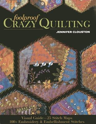 Foolproof Crazy Quilting: Visual Guide--25 Stitch Maps - 100+ Embroidery & Embellishment Stitches by Clouston, Jennifer