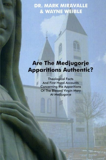 Are the Medjugorje Apparitions Authentic?: Theological Facts and First Hand Accounts Concerning the Apparitions of the Blessed Virgin Mary at Medjugor by Miravalle, Mark