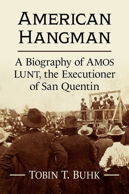 American Hangman: A Biography of Amos Lunt, the Executioner of San Quentin by Buhk, Tobin T.