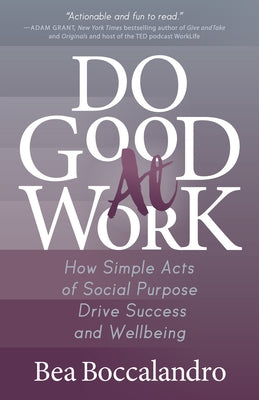 Do Good at Work: How Simple Acts of Social Purpose Drive Success and Wellbeing by Boccalandro, Bea