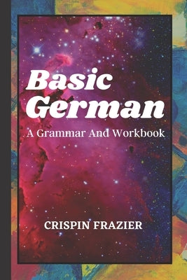 Basic German: A Grammar And Workbook: The Everything Learning German Book For Beginners To Expert Levels: Speak, write, and understa by Frazier, Crispin