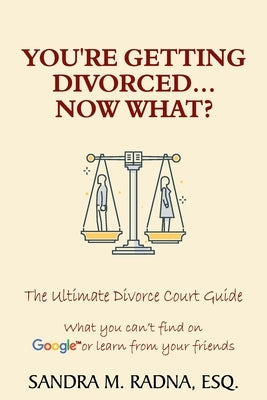 You're Getting Divorced...Now What?: The Ultimate Divorce Court Guide by Radna, Esq Sandra M.