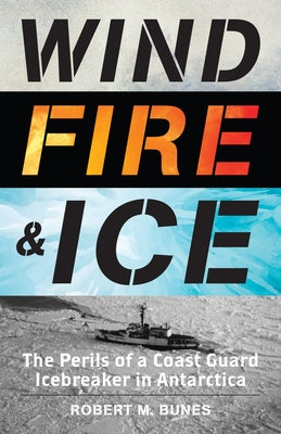 Wind, Fire, and Ice: The Perils of a Coast Guard Icebreaker in Antarctica by Bunes, Robert M.