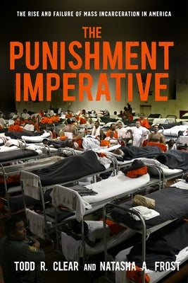 The Punishment Imperative: The Rise and Failure of Mass Incarceration in America by Clear, Todd R.