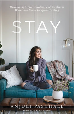 Stay: Discovering Grace, Freedom, and Wholeness Where You Never Imagined Looking by Paschall, Anjuli