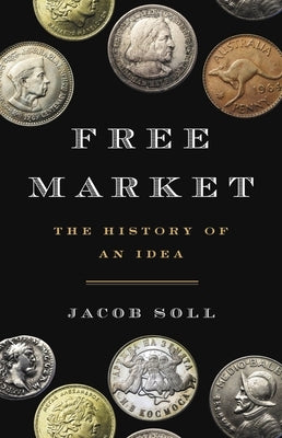 Free Market: The History of an Idea by Soll, Jacob