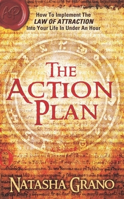 The Action Plan: How to Implement the Law of Attraction into Your Life in Under an Hour by Grano, Natasha