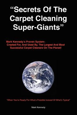 Secrets of the Carpet Cleaning Super-Giants: Mark Kennedy's Proven System: Created for, And Used By, The Largest And Most Successful Carpet Cleaners O by Kennedy, Mark