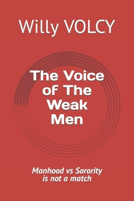 The Voice of The Weak Men: Manhood vs Sorority is not a match by Volcy, Willy