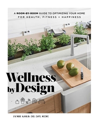 Wellness by Design: A Room-By-Room Guide to Optimizing Your Home for Health, Fitness, and Happiness by Gold, Jamie
