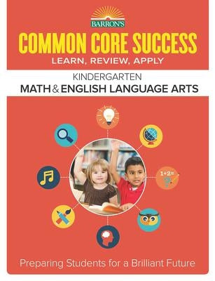 Common Core Success Kindergarten Math & English Language Arts: Preparing Students for a Brilliant Future by Barron's Educational Series