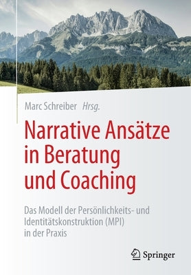 Narrative Ansätze in Beratung Und Coaching: Das Modell Der Persönlichkeits- Und Identitätskonstruktion (Mpi) in Der Praxis by Schreiber, Marc