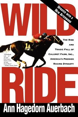 Wild Ride: The Rise and Fall of Calumet Farm Inc., America's Premier Racing Dynasty by Auerbach, Ann Hagedorn