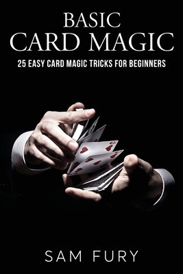 Basic Card Magic: 25 Easy Card Magic Tricks for Beginners by Fury, Sam