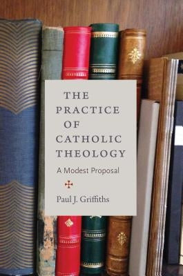 The Practice of Catholic Theology by Griffiths, Paul J.