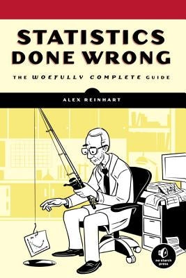 Statistics Done Wrong: The Woefully Complete Guide by Reinhart, Alex