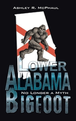 Lower Alabama Bigfoot: No Longer a Myth by McPhaul, Ashley R.