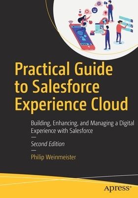 Practical Guide to Salesforce Experience Cloud: Building, Enhancing, and Managing a Digital Experience with Salesforce by Weinmeister, Philip