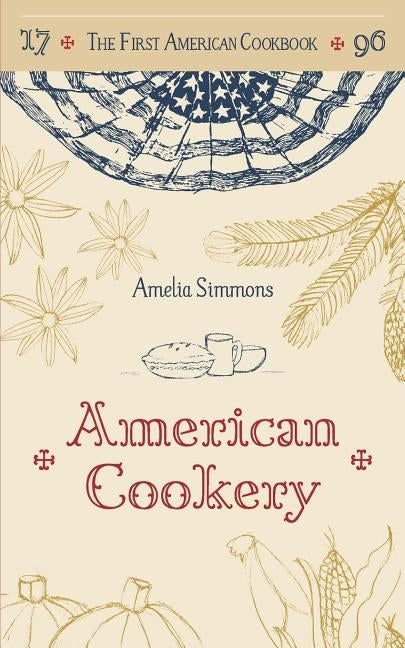 The First American Cookbook: A Facsimile of American Cookery, 1796 by Simmons, Amelia