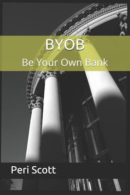 BYOB: Be Your Own Bank by Scott, Peri