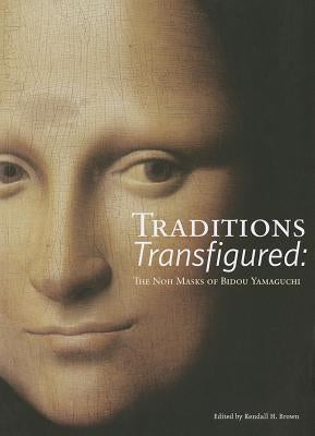 Traditions Transfigured: The Noh Masks of Bidou Yamaguchi by Brown, Kendall H.