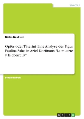 Opfer oder Täterin? Eine Analyse der Figur Paulina Salas in Ariel Dorfmans La muerte y la doncella by Neukirch, Niclas