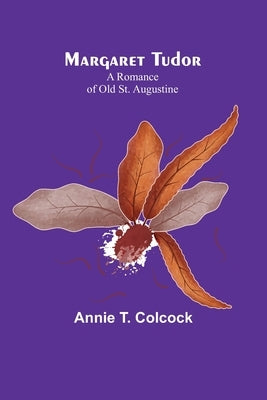 Margaret Tudor: A Romance of Old St. Augustine by T. Colcock, Annie