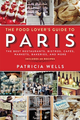 The Food Lover's Guide to Paris: The Best Restaurants, Bistros, Cafés, Markets, Bakeries, and More by Wells, Patricia