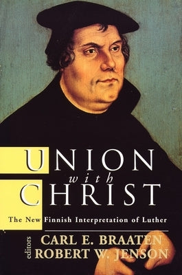 Union with Christ: The New Finnish Interpretation of Luther by Braaten, Carl E.