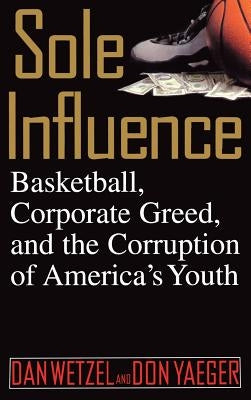 Sole Influence: Basketball, Corporate Greed, and the Corruption of America's Youth by Wetzel, Dan