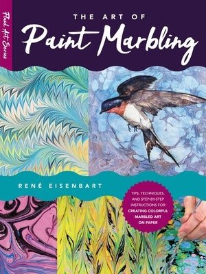 The Art of Paint Marbling: Tips, Techniques, and Step-By-Step Instructions for Creating Colorful Marbled Art on Paper by Eisenbart, Rene