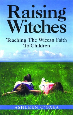 Raising Witches: Teaching the Wiccan Faith to Children by O'Gaea, Ashleen