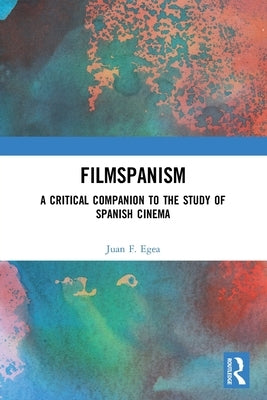 Filmspanism: A Critical Companion to the Study of Spanish Cinema by Egea, Juan F.