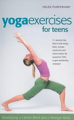 Yoga Exercises for Teens: Developing a Calmer Mind and a Stronger Body by Purperhart, Helen