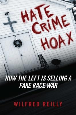 Hate Crime Hoax: How the Left Is Selling a Fake Race War by Reilly, Wilfred