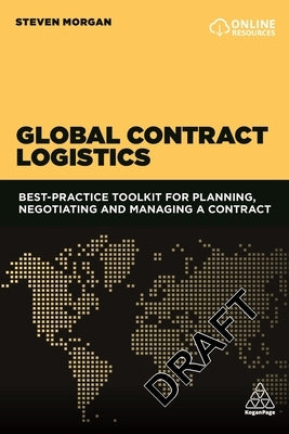 Global Contract Logistics: Best Practice Toolkit for Planning, Negotiating and Managing a Contract by Morgan, Steven