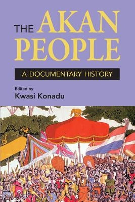 The Akan People: A Documentary History. Edited by Kwasi Konadu by Konadu, Kwasi