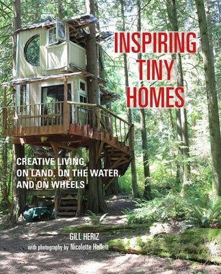 Inspiring Tiny Homes: Creative Living on Land, on the Water, and on Wheels by Heriz, Gill